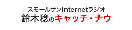 スモールサンInternetラジオ　鈴木稔のキャッチ・ナウ